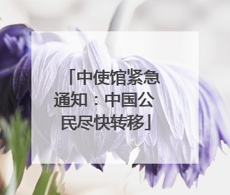 中使馆紧急通知：中国公民尽快转移