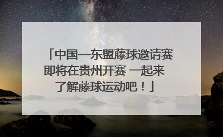 中国—东盟藤球邀请赛即将在贵州开赛 一起来了解藤球运动吧！