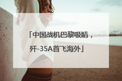中国战机巴黎吸睛，歼-35A首飞海外