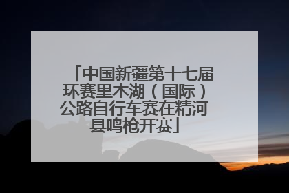 中国新疆第十七届环赛里木湖（国际）公路自行车赛在精河县鸣枪开赛