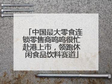 中国最大零食连锁零售商鸣鸣很忙赴港上市，领跑休闲食品饮料赛道