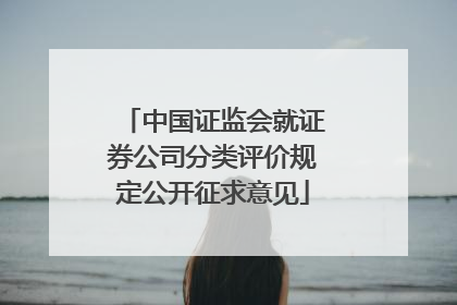中国证监会就证券公司分类评价规定公开征求意见