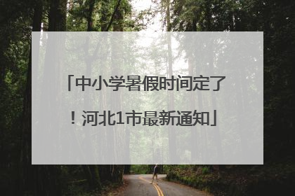 中小学暑假时间定了！河北1市最新通知