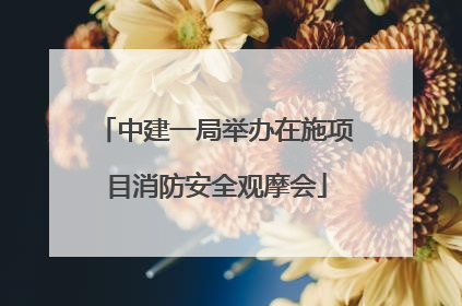 中建一局举办在施项目消防安全观摩会
