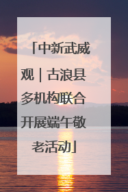 中新武威观｜古浪县多机构联合开展端午敬老活动