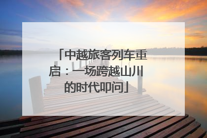 中越旅客列车重启：一场跨越山川的时代叩问