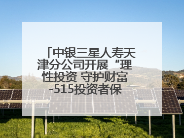 中银三星人寿天津分公司开展“理性投资 守护财富-515投资者保护宣传日”主题教育宣传活动