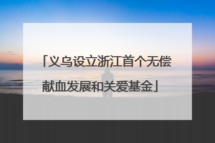 义乌设立浙江首个无偿献血发展和关爱基金