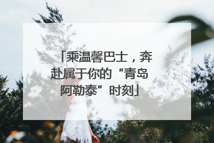 乘温馨巴士，奔赴属于你的“青岛阿勒泰”时刻