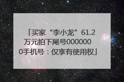 买家“李小龙”61.2万元拍下尾号0000000手机号：仅享有使用权