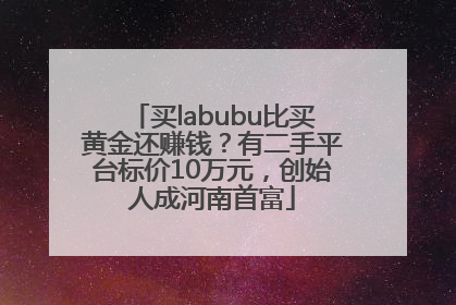 买labubu比买黄金还赚钱？有二手平台标价10万元，创始人成河南首富