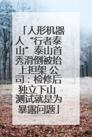 人形机器人“行者泰山”泰山首秀滑倒被抬上担架 公司：检修后独立下山 测试就是为暴露问题