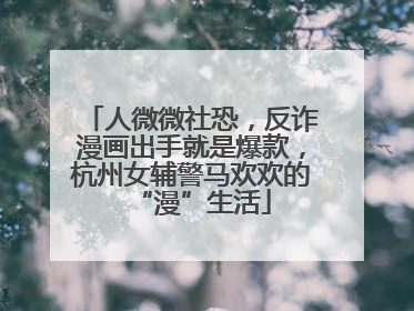 人微微社恐，反诈漫画出手就是爆款，杭州女辅警马欢欢的“漫”生活