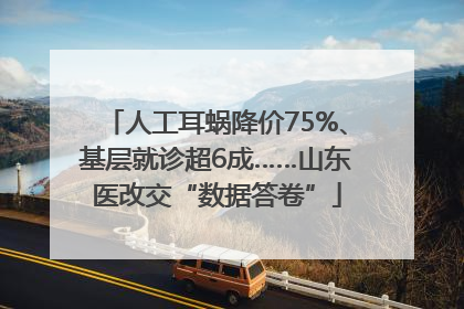 人工耳蜗降价75%、基层就诊超6成……山东医改交“数据答卷”