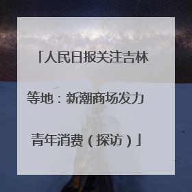 人民日报关注吉林等地：新潮商场发力青年消费（探访）