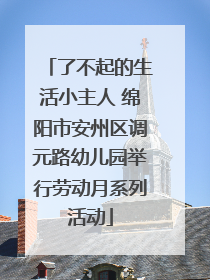 了不起的生活小主人 绵阳市安州区调元路幼儿园举行劳动月系列活动