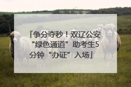 争分夺秒！双辽公安“绿色通道”助考生5分钟“办证”入场