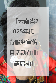 云南省2025年托育服务宣传月活动在曲靖启动
