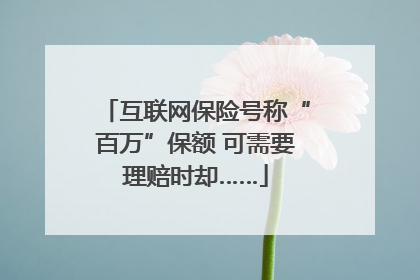 互联网保险号称“百万”保额 可需要理赔时却……