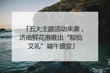 五大主题活动来袭，济南鲜花港推出“粽情艾礼”端午盛宴