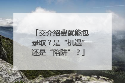交介绍费就能包录取？是“机遇”还是“陷阱”？