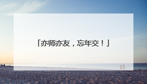 亦师亦友，忘年交！