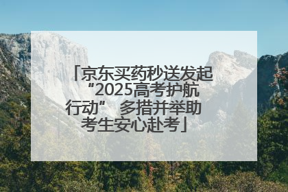 京东买药秒送发起“2025高考护航行动” 多措并举助考生安心赴考