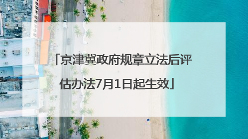 京津冀政府规章立法后评估办法7月1日起生效