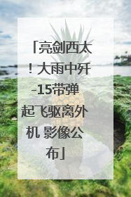 亮剑西太！大雨中歼-15带弹起飞驱离外机 影像公布