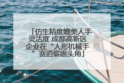 仿生精度媲美人手灵活度 成都高新区企业在“人形机械手”赛道崭露头角