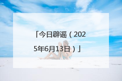 今日辟谣（2025年6月13日）