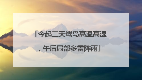 今起三天鹭岛高温高湿，午后局部多雷阵雨