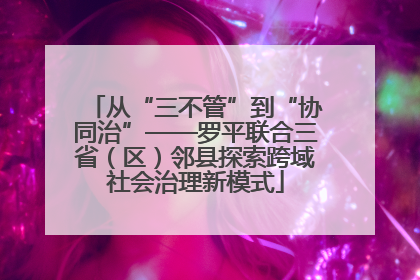 从“三不管”到“协同治”——罗平联合三省（区）邻县探索跨域社会治理新模式