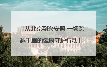 从北京到兴安盟 一场跨越千里的健康守护行动