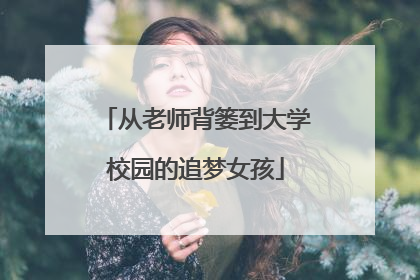 从老师背篓到大学校园的追梦女孩