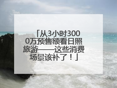从3小时3000万预售额看日照旅游——这些消费场景该补了！