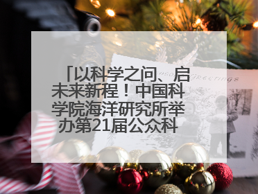以科学之问、启未来新程！中国科学院海洋研究所举办第21届公众科学日活动