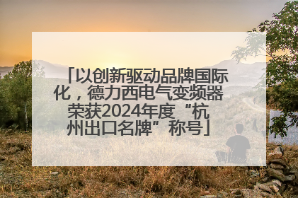 以创新驱动品牌国际化，德力西电气变频器荣获2024年度“杭州出口名牌”称号