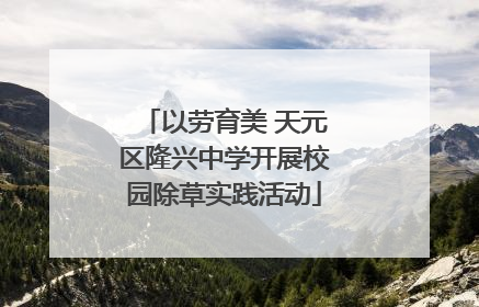 以劳育美 天元区隆兴中学开展校园除草实践活动