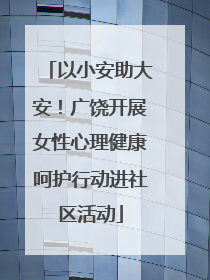 以小安助大安！广饶开展女性心理健康呵护行动进社区活动