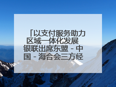 以支付服务助力区域一体化发展 银联出席东盟－中国－海合会三方经济论坛