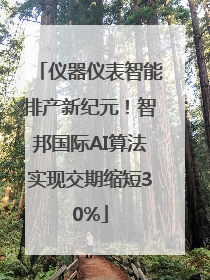 仪器仪表智能排产新纪元！智邦国际AI算法实现交期缩短30%