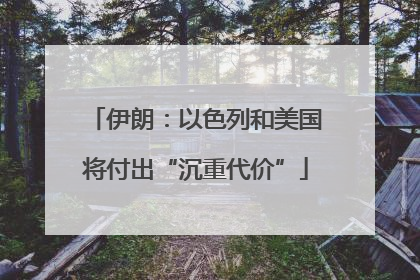 伊朗：以色列和美国将付出“沉重代价”