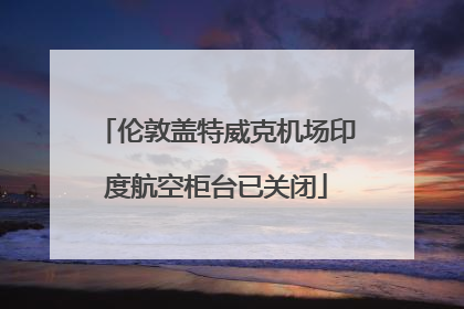 伦敦盖特威克机场印度航空柜台已关闭