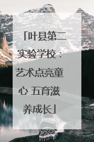 叶县第二实验学校：艺术点亮童心 五育滋养成长
