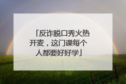 反诈脱口秀火热开麦，这门课每个人都要好好学
