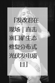 发改君在现场｜直击寨口矿生态修复分布式光伏发电项目
