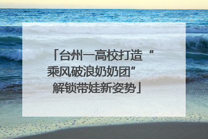 台州一高校打造“乘风破浪奶奶团” 解锁带娃新姿势