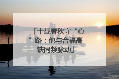 十载春秋守“心”路：他与合福高铁同频脉动