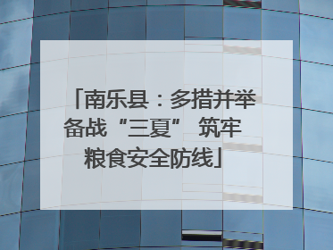 南乐县：多措并举备战“三夏” 筑牢粮食安全防线